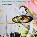  Compositions and Collaborations 1972-2022 - Chris Cutler 