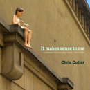  It Makes Sense To Me (A Selection From The Public Record | 1972-2022) - Chris Cutler 