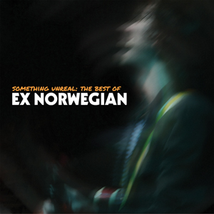  Ex Norwegian - Something Unreal: The Best Of Ex Norwegian - 2019 (Reprises)